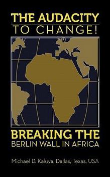 Paperback The AUDACITY to CHANGE: BREAKING the BERLIN WALL in AFRICA Book