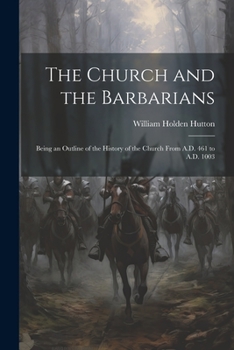 Paperback The Church and the Barbarians: Being an Outline of the History of the Church from A.D. 461 to A.D. 1003 Book