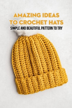 Paperback Amazing Ideas To Crochet Hats: Simple and Beautiful Pattern To Try Book