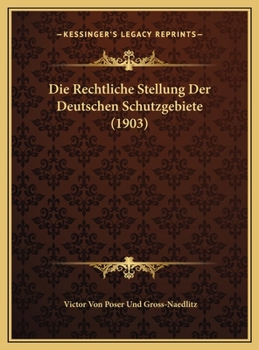 Die Rechtliche Stellung Der Deutschen Schutzgebiete (1903)