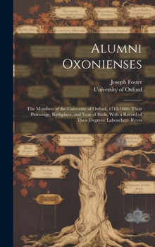 Hardcover Alumni Oxonienses: The Members of the University of Oxford, 1715-1886: Their Parentage, Birthplace, and Year of Birth, With a Record of T Book