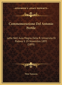 Commemorazione Del Antonio Pertile: Letta Nell' Aula Magna Della R. Universita Di Padova Il 19 Novembre 1895 (1895)