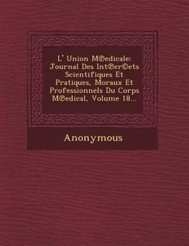Paperback L' Union M Edicale: Journal Des Int Er(c)Ets Scientifiques Et Pratiques, Moraux Et Professionnels Du Corps M Edical, Volume 18... [French] Book