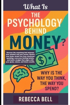 What Is The Psychology Behind Money?: Why Is The Way You Think, The Way You Spend?