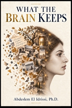 What the Brain Keeps: Why We Remember, Why We Forget, and How Memory Makes Us Who We Are