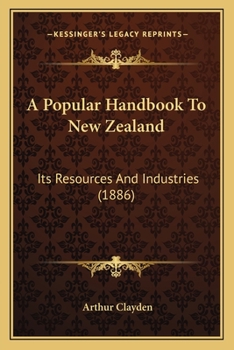 Paperback A Popular Handbook To New Zealand: Its Resources And Industries (1886) Book