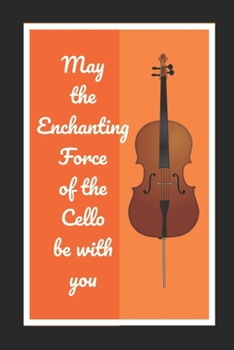 Paperback May The Enchanting Force Of The Cello Be With You: Cello/Violoncello Themed Novelty Lined Notebook / Journal To Write In Perfect Gift Item (6 x 9 inch Book