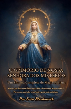 O Grimório De Nossa Senhora Dos Mistérios, Um Sistema Completo De Magia Mariana. Rituais das Quarenta Potências da Bem-Aventurada Virgem Maria Para ... e quebra de maldições. (Portuguese Edition)