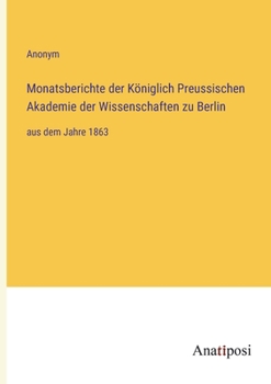Monatsberichte der K�niglich Preussischen Akademie der Wissenschaften zu Berlin: aus dem Jahre 1863