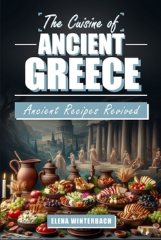 Paperback The Cuisine of Ancient Greece: Ancient Recipes Revived: A Culinary Journey Through Time with Authentic Dishes, Featuring Illustrations for Every Reci Book