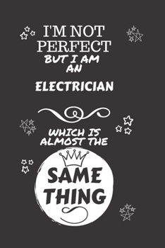 Paperback I'm Not Perfect But I Am An Electrician Which Is Almost The Same Thing: Perfect Gag Gift For A Truly Great Electrician - Blank Lined Notebook Journal Book