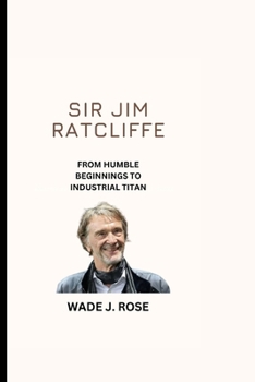 Paperback Sir Jim Ratcliffe: From Humble Beginnings to Industrial Titan Book