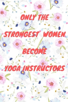 Paperback Only The Strongest Women Become Yoga Instructors: Lined Composition Notebook Cute Gift for Women Yoga Teachers- Yoga Instructors Gifts - Yoga Journal Book