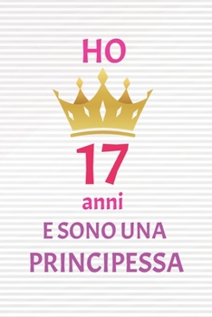 ho 17 anni e sono principessa: 17 Anni compleanno idea regalo,  bello quaderno di Compleanno che può usarlo come Diario o Taccuino  per ragazza regalo 100 pagine 6x9 (Italian Edition)