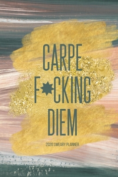 Paperback Carpe F*cking Diem 2020 Sweary Planner: Funny Cuss Word Planner - 2020 Monthly & Weekly Profanity Agenda- Swearing Gift for Women with Bad Words Throu Book