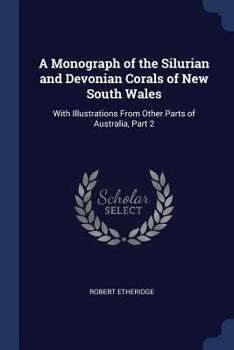 Paperback A Monograph of the Silurian and Devonian Corals of New South Wales: With Illustrations From Other Parts of Australia, Part 2 Book