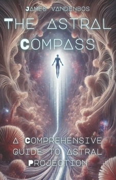 Paperback The Astral Compass: A Comprehensive Guide to Astral Projection Book