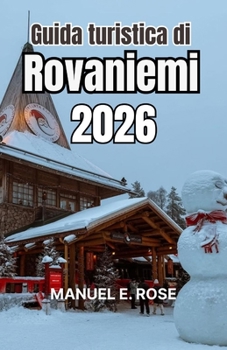 Guida turistica di Rovaniemi 2026: Una capitale invernale di itinerari innevati, folklore nordico, fughe nella foresta e fenomeni luminosi stagionali. (Italian Edition)