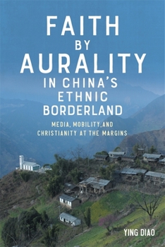 Hardcover Faith by Aurality in China's Ethnic Borderland: Media, Mobility, and Christianity at the Margins Book