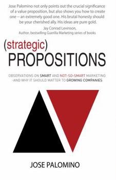 Paperback Strategic Propositions: Observations on Smart and Not-So-Smart Marketing, and Why it Should Matter to Growing Companies Book