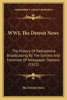 Paperback WWJ, The Detroit News: The History Of Radiophone Broadcasting By The Earliest And Foremost Of Newspaper Stations (1922) Book