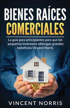 Paperback Bienes Raíces Comerciales: La Guía Para Principiantes Para Que Los Pequeños Inversores Obtengan Grandes Beneficios [Spanish] Book