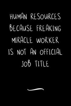 Human Resources Because Freaking Miracle Worker is not an Official Job Title: Funny Office Notebook/Journal For Women/Men/Coworkers/Boss/Business ... Relief Anger Management Journal(6x9 inch)