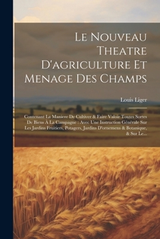 Paperback Le Nouveau Theatre D'agriculture Et Menage Des Champs: Contenant La Maniere De Cultiver & Faire Valoir Toutes Sortes De Biens À La Campagne: Avec Une [French] Book