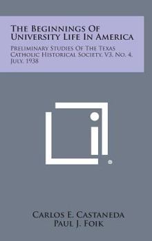 The Beginnings of University Life in America: Preliminary Studies of the Texas Catholic Historical Society, V3, No. 4, July, 1938
