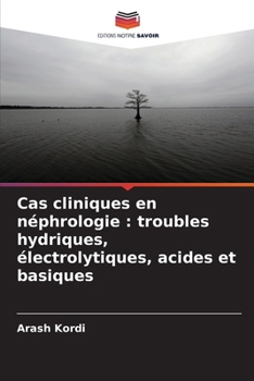 Cas cliniques en néphrologie: troubles hydriques, électrolytiques, acides et basiques (French Edition)