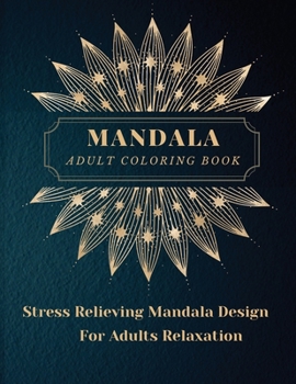 Mandala Adult Coloring Book: Most Beautiful Mandalas for Adults, A Coloring Book for Stress Relieving and Relaxation with Mandala Designs Animals, ... Patterns and Much More. The art of Mandala.