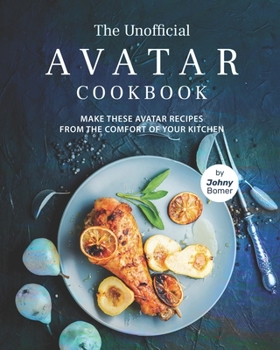 Paperback The Unofficial Avatar Cookbook: Make these Avatar Recipes from the Comfort of Your Kitchen Book