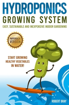 Paperback Hydroponics Growing System: Easy, Sustainable and Inexpensive Indoor Gardening. Start Growing Healthy Vegetables in Water! Book