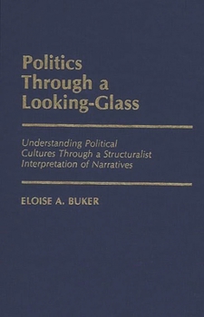 Politics Through a Looking-Glass: Understanding Political Cultures Through a Structuralist Interpretation of Narratives - Book #184 of the Contributions in Political Science