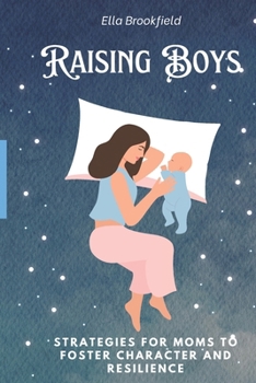 Raising Boys: Strategies for Moms to Foster Character and Resilience