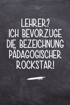 Lehrer? ich bevorzuge die Bezeichnung P?dagogischer Rockstar!: Terminplaner f?r Lehrer - Ideales Abschiedsgeschenk - Lieblingslehrer und Lehrerinnen