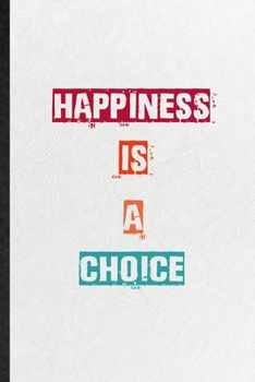 Happiness Is A Choice: Blank Practical Encourage Motivation Lined Notebook/ Journal For Empathy Motivating Behavior, Inspirational Saying Unique Special Birthday Gift Idea Personal Funniest