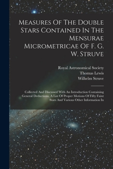 Paperback Measures Of The Double Stars Contained In The Mensurae Micrometricae Of F. G. W. Struve: Collected And Discussed With An Introduction Containing Gener Book