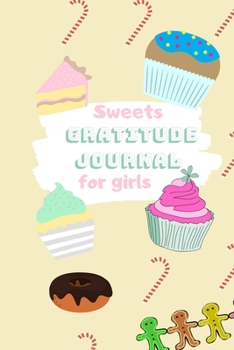 Sweets Gratitude Journal for Girls: A daily journal to help kids celebrate the best part of their day with gratitude, kindness and love. 6 x 9