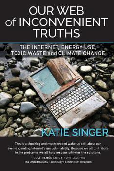 Paperback Our Web of Inconvenient Truths: The Internet, Energy Use, Toxic Waste, and Climate Change Book