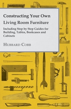 Paperback Constructing Your own Living Room Furniture - Including Step by Step Guides for Building, Tables, Bookcases and Cabinets Book