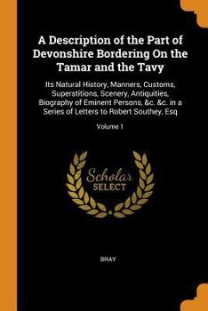 Paperback A Description of the Part of Devonshire Bordering on the Tamar and the Tavy: Its Natural History, Manners, Customs, Superstitions, Scenery, Antiquitie Book