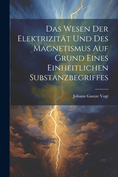 Das Wesen Der Elektrizität Und Des Magnetismus Auf Grund Eines Einheitlichen Substanzbegriffes