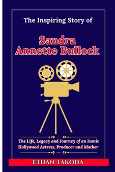 The Inspiring Story of Sandra Annette Bullock: The Life, Legacy and Journey of an Iconic Hollywood Actress, Producer and Mother (Biographies of Actors and Actresses (Entertainers))