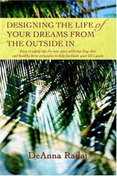 Designing the Life of Your Dreams from the Outside In: Easy to apply tips for any space utilizing feng shui and healthy home principles to help facilitate your life’s goals