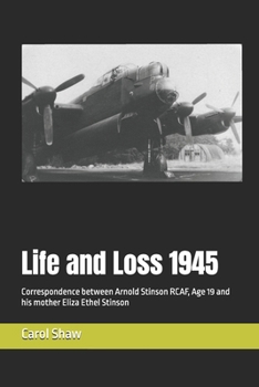 Paperback Life and Loss 1945: Correspondence between Arnold Stinson RCAF, Age 19 and his mother Eliza Ethel Stinson Book