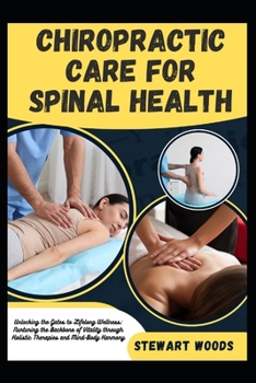 Chiropractic Care for Spinal Health: Unlocking the Gates to Lifelong Wellness: Nurturing the Backbone of Vitality through Holistic Therapies and Mind-