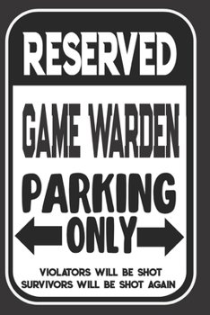 Reserved Game Warden Parking Only. Violators Will Be Shot. Survivors Will Be Shot Again: Blank Lined Notebook | Thank You Gift For Game Warden