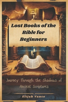 Paperback Lost Books of the Bible for Beginners: Journey Through the Shadows of Ancient Scriptures Book