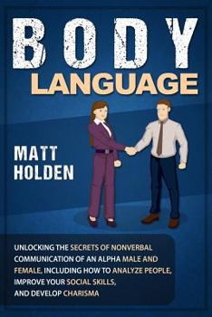 Paperback Body Language: Unlocking the Secrets of Nonverbal Communication of an Alpha Male and Female, Including How to Analyze People, Improve Book